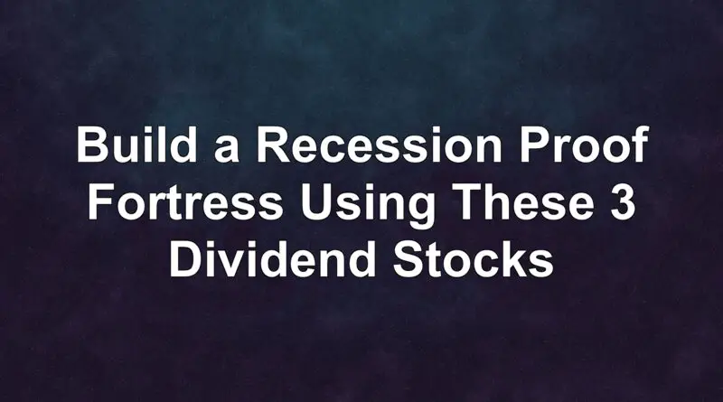 Build a Recession Proof Fortress Using These 3 Dividend Stocks