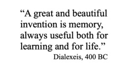 “A great and beautiful invention is memory, always useful both for learning and for life.” - Dialexeis, 400 BC